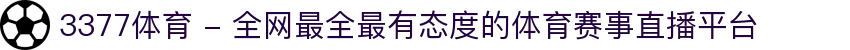 3377体育 - 全网最全最有态度的体育赛事直播平台