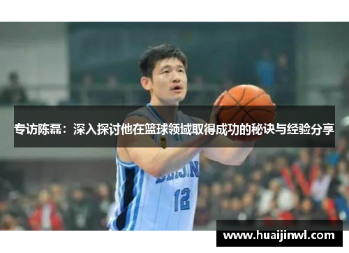 专访陈磊：深入探讨他在篮球领域取得成功的秘诀与经验分享