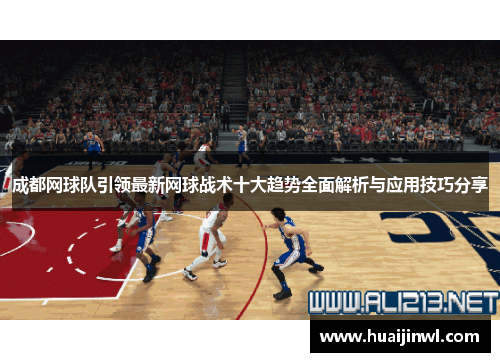 成都网球队引领最新网球战术十大趋势全面解析与应用技巧分享