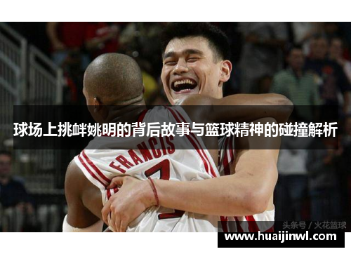 球场上挑衅姚明的背后故事与篮球精神的碰撞解析