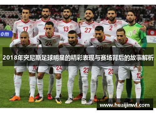 2018年突尼斯足球明星的精彩表现与赛场背后的故事解析