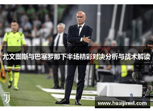 尤文图斯与巴塞罗那下半场精彩对决分析与战术解读