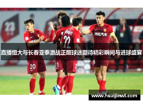 直播恒大与长春亚泰激战正酣球迷期待精彩瞬间与进球盛宴