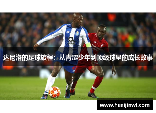 达尼洛的足球旅程：从青涩少年到顶级球星的成长故事